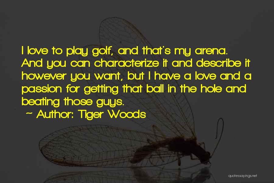 Tiger Woods Quotes: I Love To Play Golf, And That's My Arena. And You Can Characterize It And Describe It However You Want,