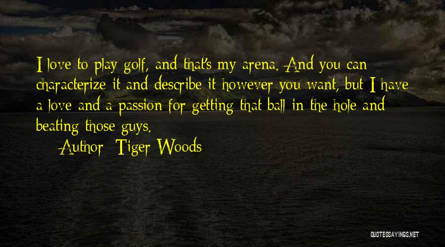 Tiger Woods Quotes: I Love To Play Golf, And That's My Arena. And You Can Characterize It And Describe It However You Want,