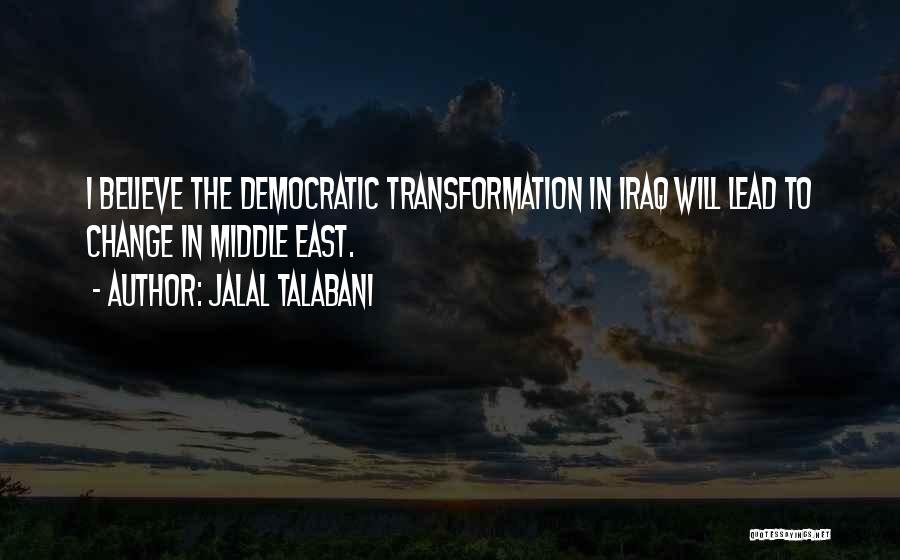 Jalal Talabani Quotes: I Believe The Democratic Transformation In Iraq Will Lead To Change In Middle East.