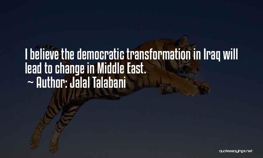 Jalal Talabani Quotes: I Believe The Democratic Transformation In Iraq Will Lead To Change In Middle East.