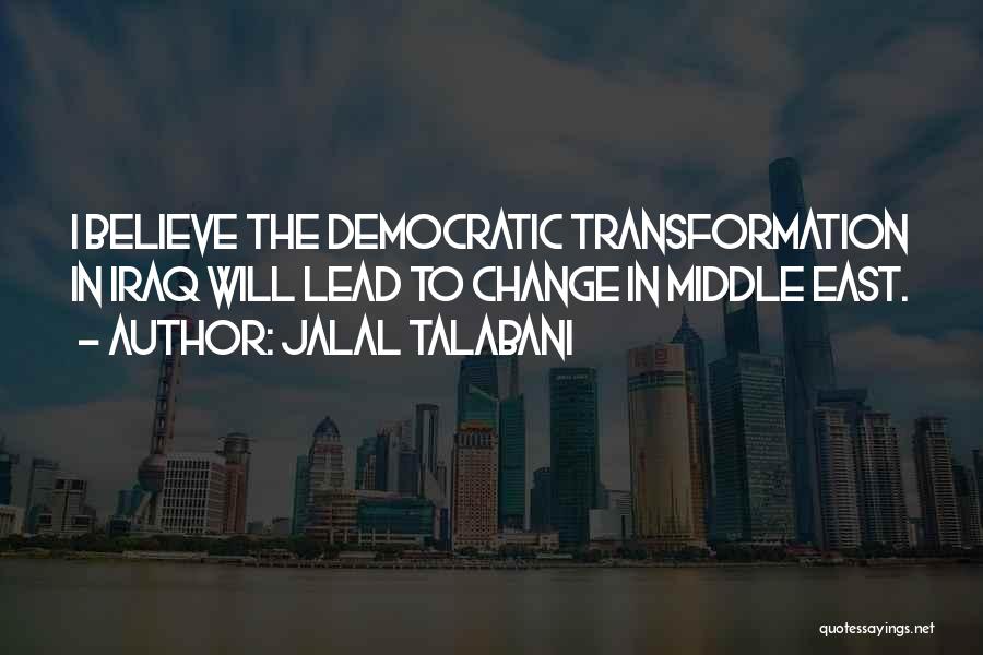 Jalal Talabani Quotes: I Believe The Democratic Transformation In Iraq Will Lead To Change In Middle East.