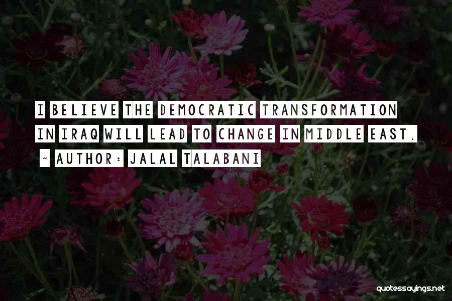 Jalal Talabani Quotes: I Believe The Democratic Transformation In Iraq Will Lead To Change In Middle East.