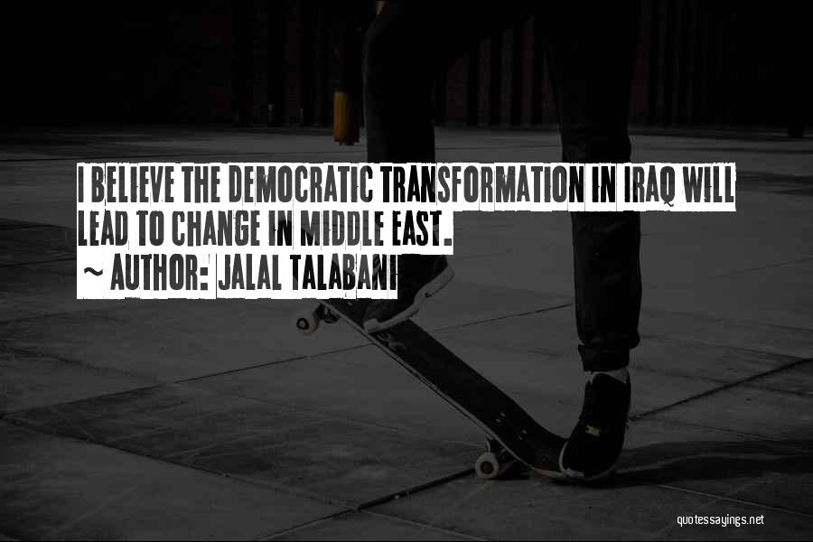 Jalal Talabani Quotes: I Believe The Democratic Transformation In Iraq Will Lead To Change In Middle East.