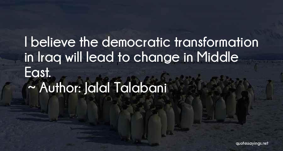 Jalal Talabani Quotes: I Believe The Democratic Transformation In Iraq Will Lead To Change In Middle East.