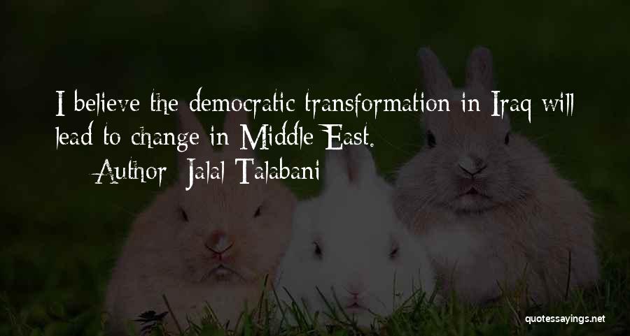 Jalal Talabani Quotes: I Believe The Democratic Transformation In Iraq Will Lead To Change In Middle East.