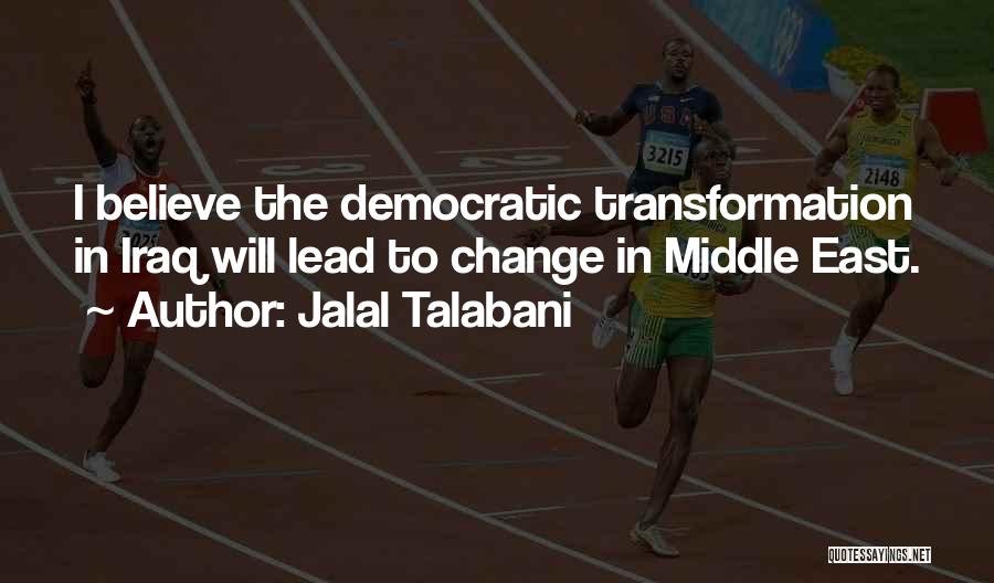 Jalal Talabani Quotes: I Believe The Democratic Transformation In Iraq Will Lead To Change In Middle East.