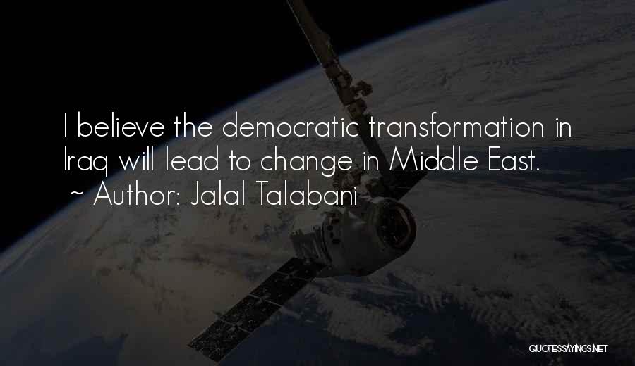 Jalal Talabani Quotes: I Believe The Democratic Transformation In Iraq Will Lead To Change In Middle East.