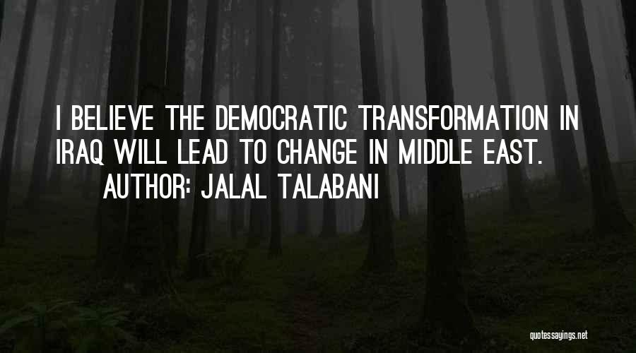 Jalal Talabani Quotes: I Believe The Democratic Transformation In Iraq Will Lead To Change In Middle East.
