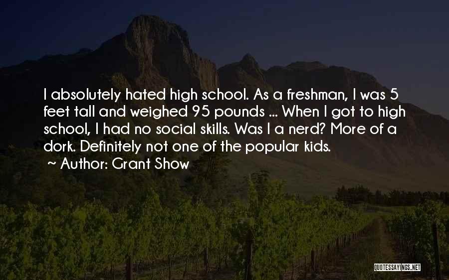 Grant Show Quotes: I Absolutely Hated High School. As A Freshman, I Was 5 Feet Tall And Weighed 95 Pounds ... When I