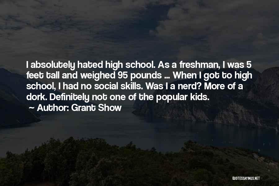 Grant Show Quotes: I Absolutely Hated High School. As A Freshman, I Was 5 Feet Tall And Weighed 95 Pounds ... When I