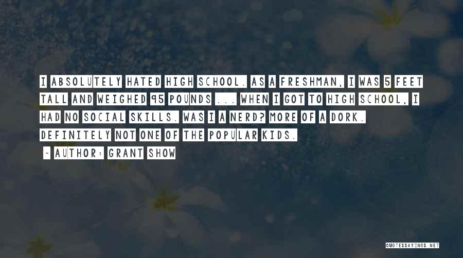 Grant Show Quotes: I Absolutely Hated High School. As A Freshman, I Was 5 Feet Tall And Weighed 95 Pounds ... When I