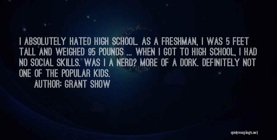 Grant Show Quotes: I Absolutely Hated High School. As A Freshman, I Was 5 Feet Tall And Weighed 95 Pounds ... When I