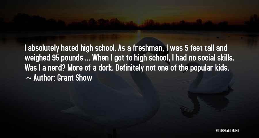 Grant Show Quotes: I Absolutely Hated High School. As A Freshman, I Was 5 Feet Tall And Weighed 95 Pounds ... When I