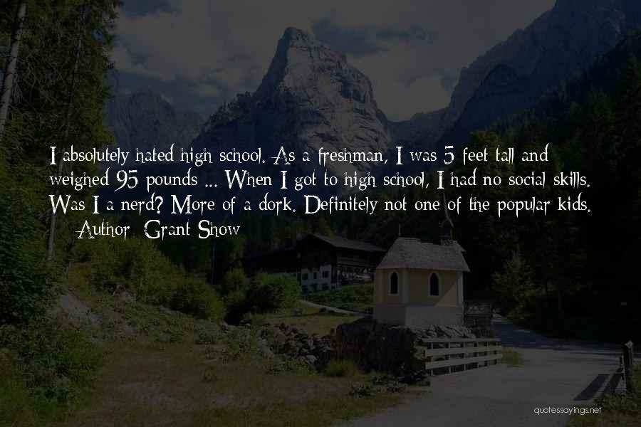 Grant Show Quotes: I Absolutely Hated High School. As A Freshman, I Was 5 Feet Tall And Weighed 95 Pounds ... When I