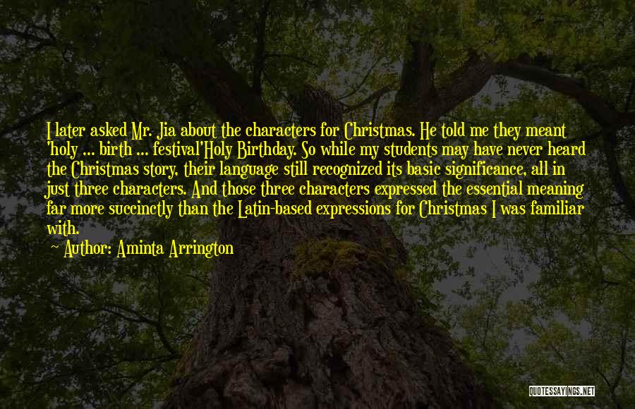 Aminta Arrington Quotes: I Later Asked Mr. Jia About The Characters For Christmas. He Told Me They Meant 'holy ... Birth ... Festival'holy