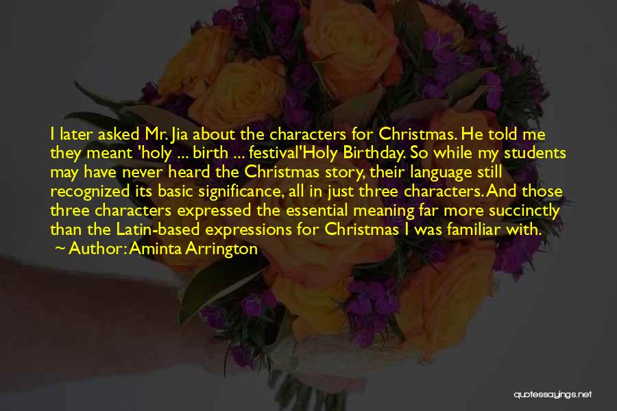 Aminta Arrington Quotes: I Later Asked Mr. Jia About The Characters For Christmas. He Told Me They Meant 'holy ... Birth ... Festival'holy