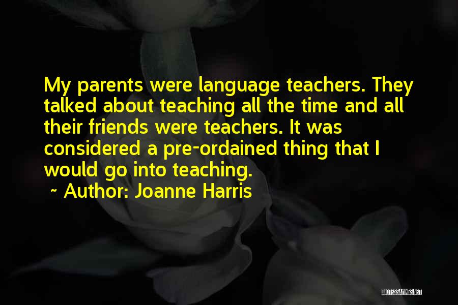 Joanne Harris Quotes: My Parents Were Language Teachers. They Talked About Teaching All The Time And All Their Friends Were Teachers. It Was