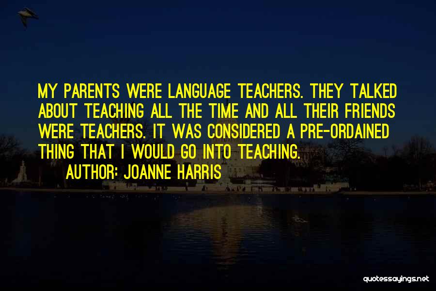 Joanne Harris Quotes: My Parents Were Language Teachers. They Talked About Teaching All The Time And All Their Friends Were Teachers. It Was