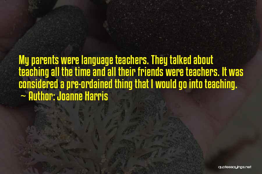 Joanne Harris Quotes: My Parents Were Language Teachers. They Talked About Teaching All The Time And All Their Friends Were Teachers. It Was