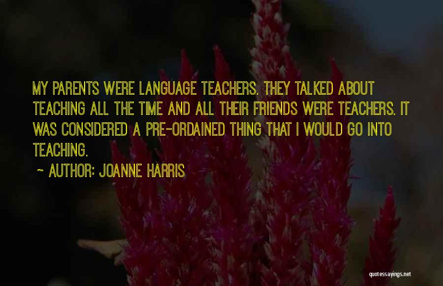 Joanne Harris Quotes: My Parents Were Language Teachers. They Talked About Teaching All The Time And All Their Friends Were Teachers. It Was