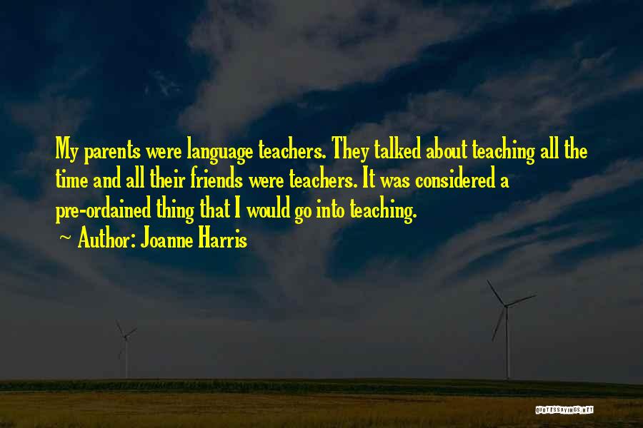 Joanne Harris Quotes: My Parents Were Language Teachers. They Talked About Teaching All The Time And All Their Friends Were Teachers. It Was