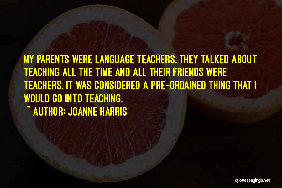 Joanne Harris Quotes: My Parents Were Language Teachers. They Talked About Teaching All The Time And All Their Friends Were Teachers. It Was