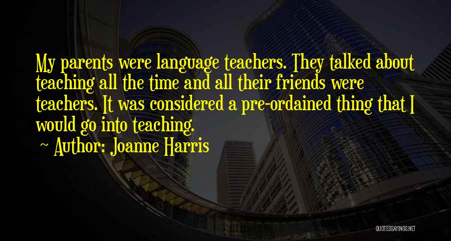 Joanne Harris Quotes: My Parents Were Language Teachers. They Talked About Teaching All The Time And All Their Friends Were Teachers. It Was