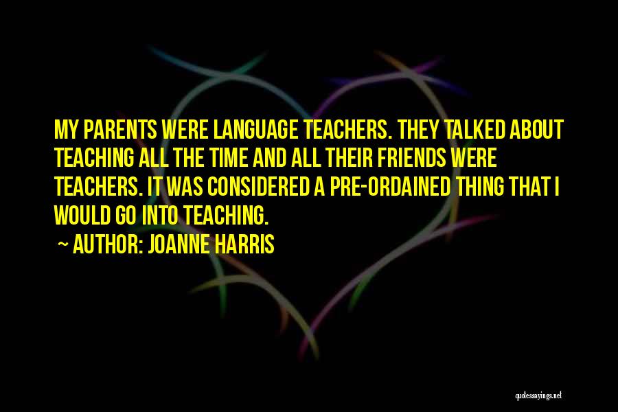 Joanne Harris Quotes: My Parents Were Language Teachers. They Talked About Teaching All The Time And All Their Friends Were Teachers. It Was