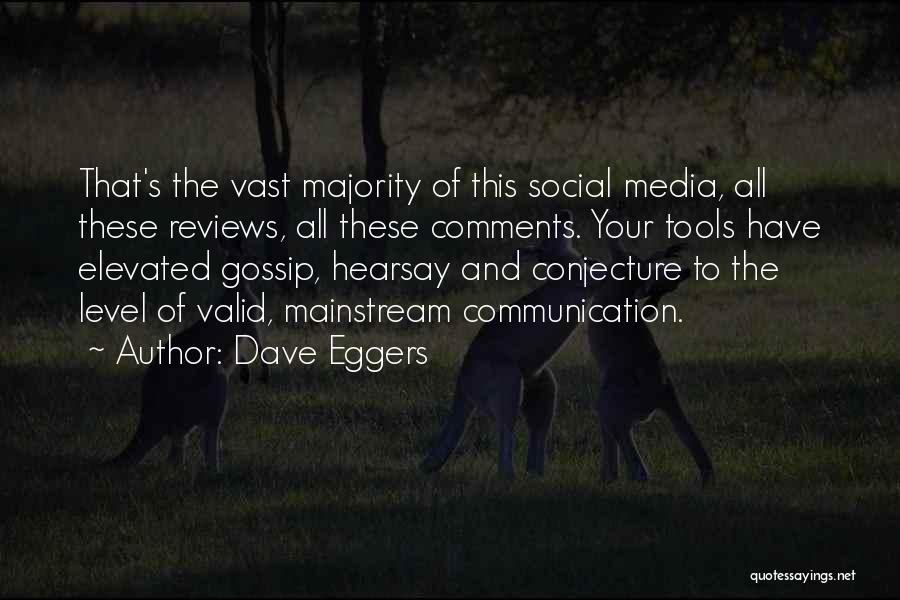 Dave Eggers Quotes: That's The Vast Majority Of This Social Media, All These Reviews, All These Comments. Your Tools Have Elevated Gossip, Hearsay