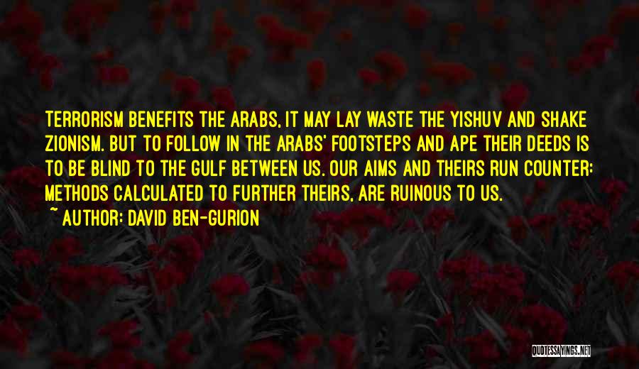 David Ben-Gurion Quotes: Terrorism Benefits The Arabs, It May Lay Waste The Yishuv And Shake Zionism. But To Follow In The Arabs' Footsteps