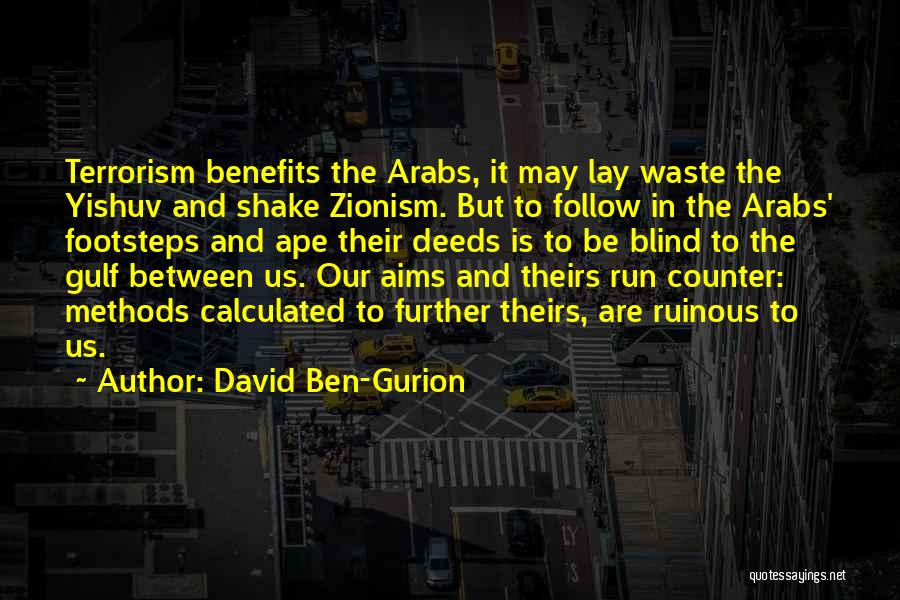 David Ben-Gurion Quotes: Terrorism Benefits The Arabs, It May Lay Waste The Yishuv And Shake Zionism. But To Follow In The Arabs' Footsteps