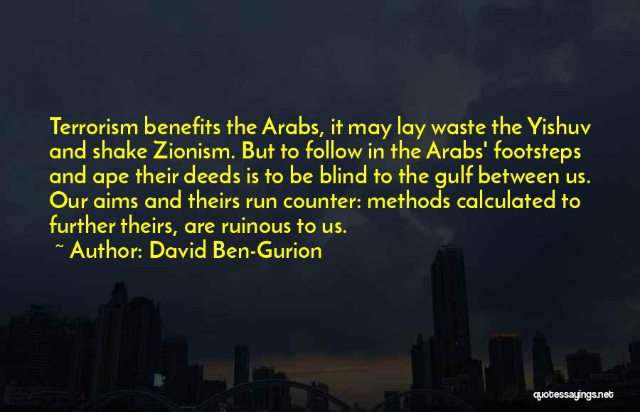 David Ben-Gurion Quotes: Terrorism Benefits The Arabs, It May Lay Waste The Yishuv And Shake Zionism. But To Follow In The Arabs' Footsteps