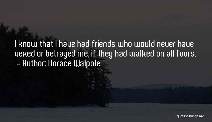 Horace Walpole Quotes: I Know That I Have Had Friends Who Would Never Have Vexed Or Betrayed Me, If They Had Walked On