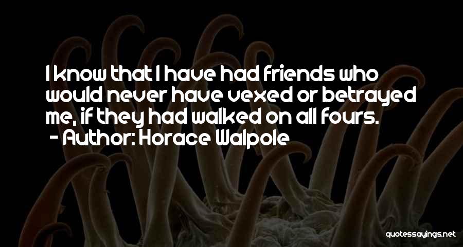 Horace Walpole Quotes: I Know That I Have Had Friends Who Would Never Have Vexed Or Betrayed Me, If They Had Walked On