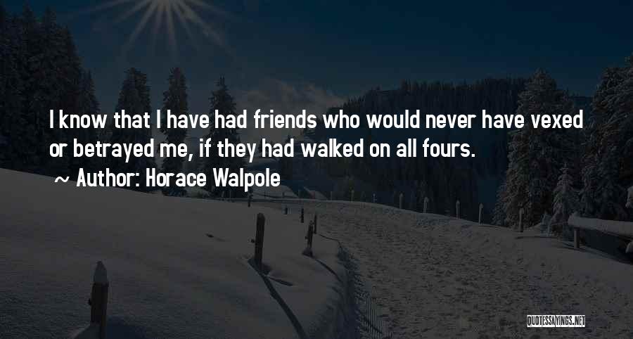 Horace Walpole Quotes: I Know That I Have Had Friends Who Would Never Have Vexed Or Betrayed Me, If They Had Walked On