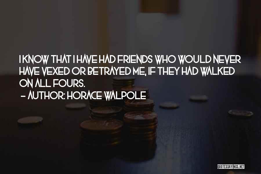 Horace Walpole Quotes: I Know That I Have Had Friends Who Would Never Have Vexed Or Betrayed Me, If They Had Walked On