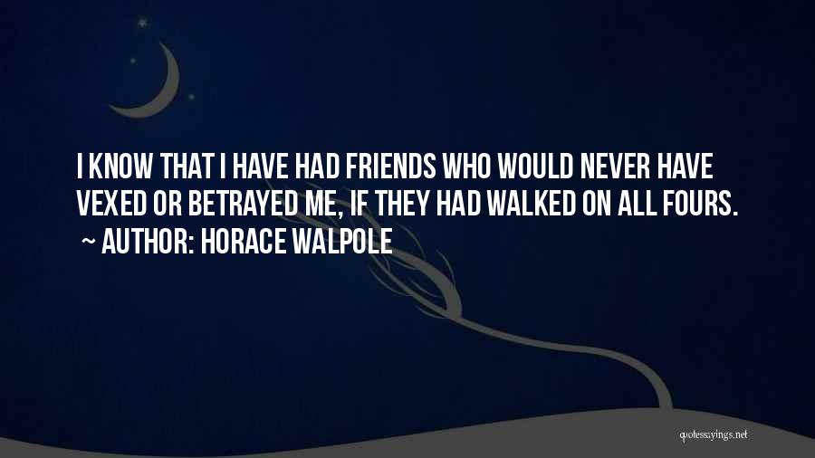 Horace Walpole Quotes: I Know That I Have Had Friends Who Would Never Have Vexed Or Betrayed Me, If They Had Walked On