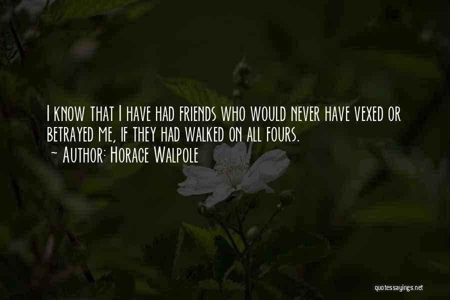 Horace Walpole Quotes: I Know That I Have Had Friends Who Would Never Have Vexed Or Betrayed Me, If They Had Walked On