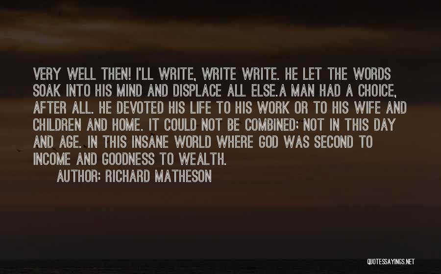 Richard Matheson Quotes: Very Well Then! I'll Write, Write Write. He Let The Words Soak Into His Mind And Displace All Else.a Man