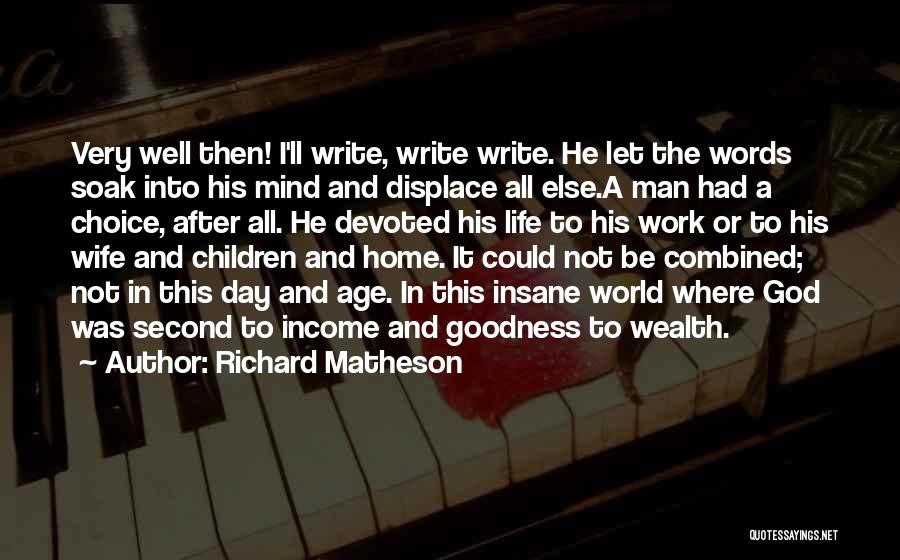 Richard Matheson Quotes: Very Well Then! I'll Write, Write Write. He Let The Words Soak Into His Mind And Displace All Else.a Man