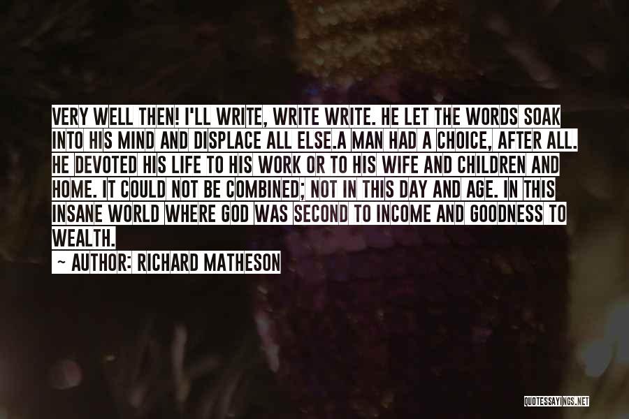 Richard Matheson Quotes: Very Well Then! I'll Write, Write Write. He Let The Words Soak Into His Mind And Displace All Else.a Man