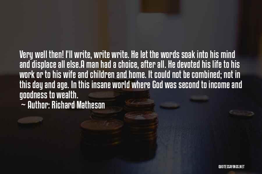 Richard Matheson Quotes: Very Well Then! I'll Write, Write Write. He Let The Words Soak Into His Mind And Displace All Else.a Man