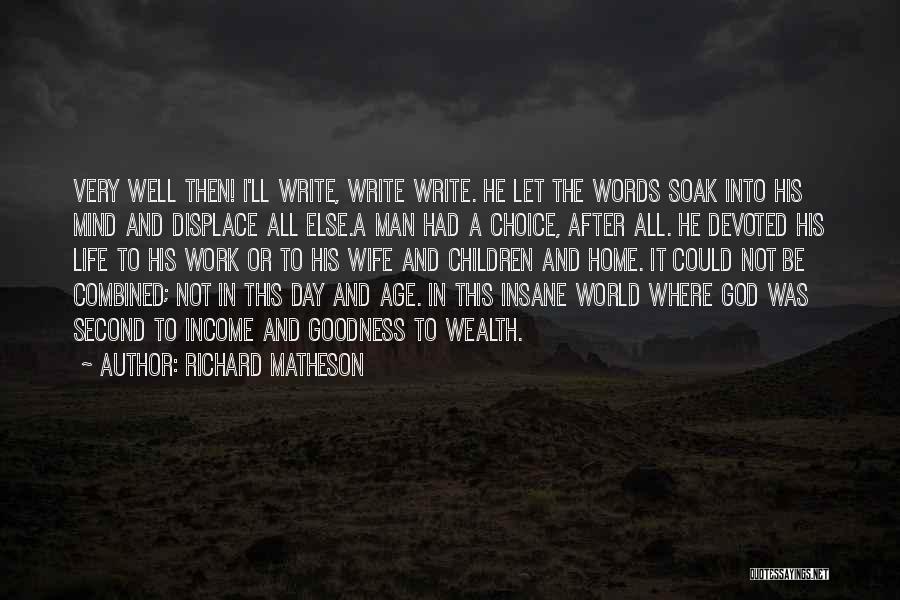 Richard Matheson Quotes: Very Well Then! I'll Write, Write Write. He Let The Words Soak Into His Mind And Displace All Else.a Man