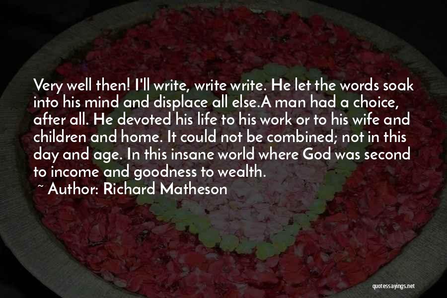 Richard Matheson Quotes: Very Well Then! I'll Write, Write Write. He Let The Words Soak Into His Mind And Displace All Else.a Man