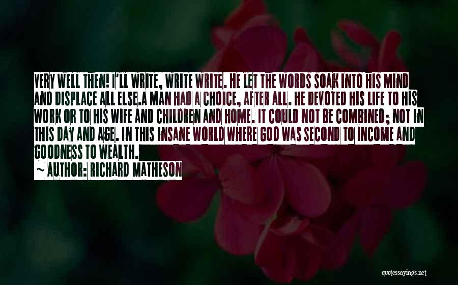 Richard Matheson Quotes: Very Well Then! I'll Write, Write Write. He Let The Words Soak Into His Mind And Displace All Else.a Man