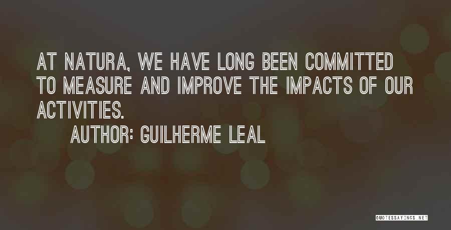 Guilherme Leal Quotes: At Natura, We Have Long Been Committed To Measure And Improve The Impacts Of Our Activities.