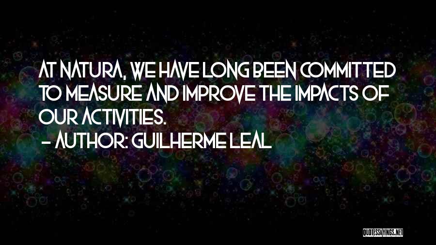 Guilherme Leal Quotes: At Natura, We Have Long Been Committed To Measure And Improve The Impacts Of Our Activities.