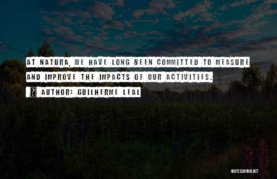 Guilherme Leal Quotes: At Natura, We Have Long Been Committed To Measure And Improve The Impacts Of Our Activities.