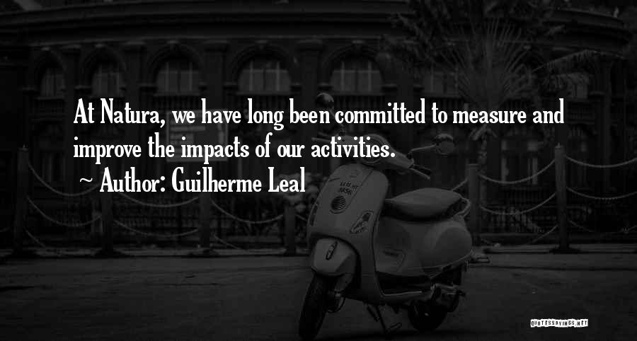 Guilherme Leal Quotes: At Natura, We Have Long Been Committed To Measure And Improve The Impacts Of Our Activities.