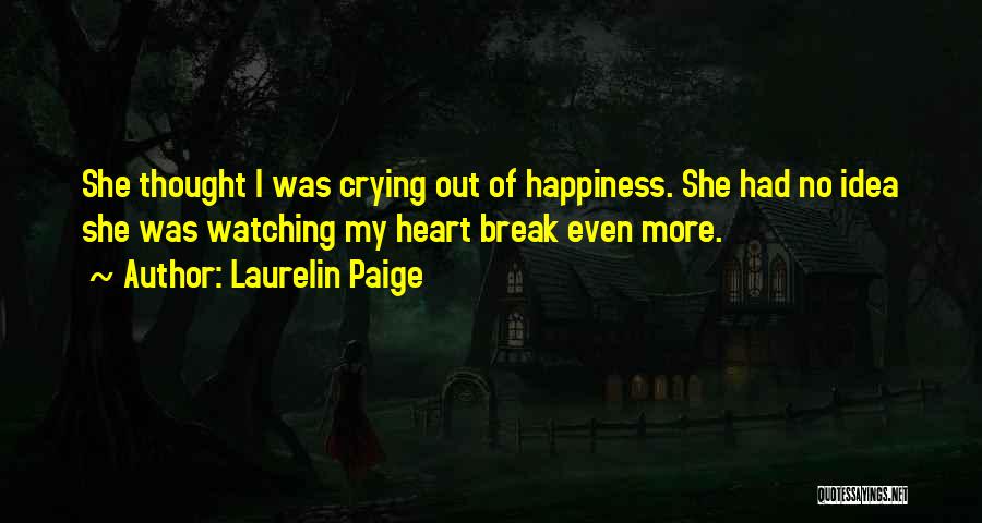 Laurelin Paige Quotes: She Thought I Was Crying Out Of Happiness. She Had No Idea She Was Watching My Heart Break Even More.